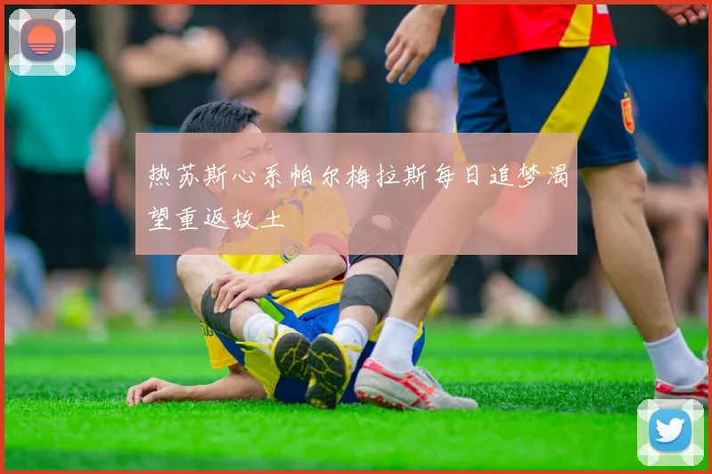 热苏斯心系帕尔梅拉斯每日追梦渴望重返故土