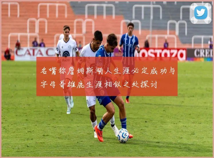 名嘴称詹姆斯湖人生涯必定成功与字母哥雄鹿生涯相似之处探讨