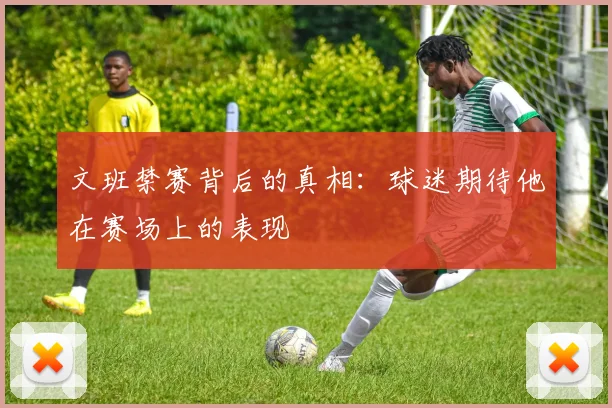 文班禁赛背后的真相：球迷期待他在赛场上的表现