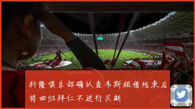科隆俱乐部确认查韦斯租借结束后将回归拜仁不进行买断