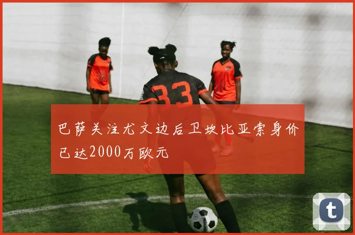 巴萨关注尤文边后卫坎比亚索身价已达2000万欧元