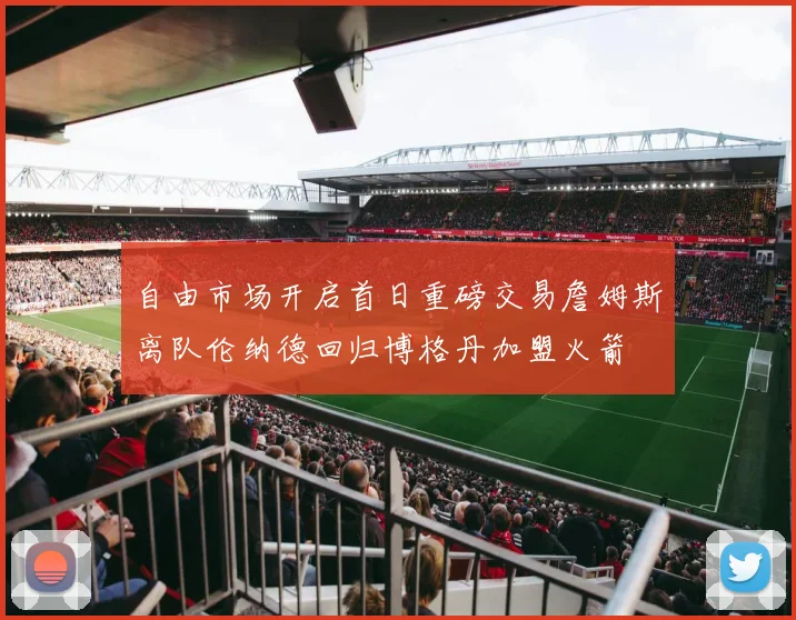 自由市场开启首日重磅交易詹姆斯离队伦纳德回归博格丹加盟火箭