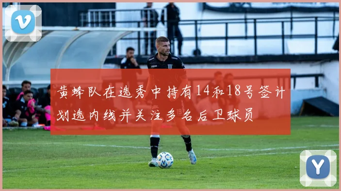 黄蜂队在选秀中持有14和18号签计划选内线并关注多名后卫球员