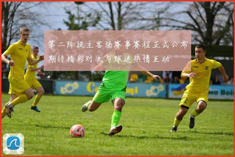 第二阶段主客场赛事赛程正式公布期待精彩对决与球迷热情互动