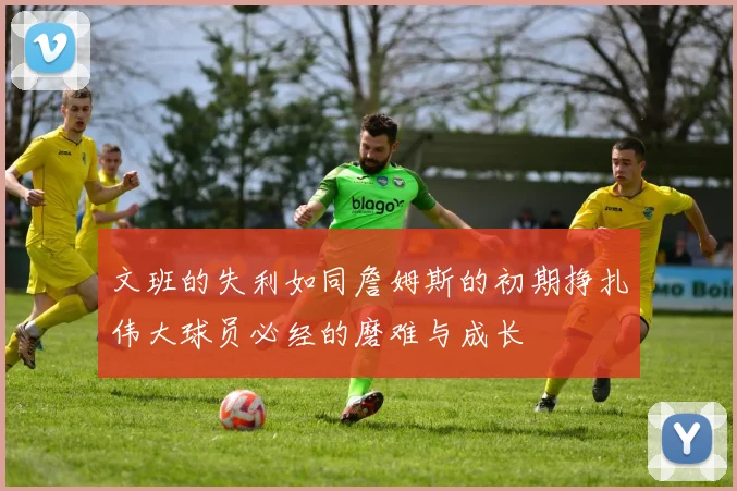 文班的失利如同詹姆斯的初期挣扎伟大球员必经的磨难与成长