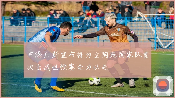 布泽利斯宣布将为立陶宛国家队首次出战世预赛全力以赴
